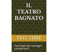 IL TEATRO BAGNATO: Versi liberi per immagini invisibili Vol.1