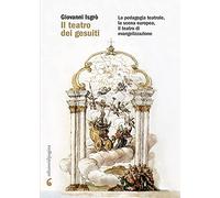 Il teatro dei gesuiti. La pedagogia teatrale, la scena europea, il teatro di evangelizzazione