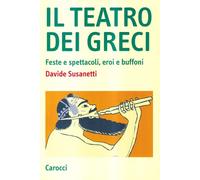 Il teatro dei greci. Feste e spettacoli, eroi e buffoni