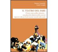 Il teatro del fare. Il teatro come welfare edicativo. Una plausibile didattica della comicità. Appunti e idee per la formazione teatrale nella scuola