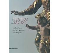Il teatro del sacro. Scultura lignea del Sei e Settecento nell'Astigiano. Catalogo della mostra (Asti, 18 aprile-18 ottobre 2009). Ediz. illustrata