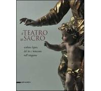 Il teatro del sacro. Scultura lignea del Sei e Settecento nell'Astigiano. Catalogo della mostra (Asti, 18 aprile-18 ottobre 2009). Ediz. illustrata