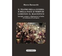 Il teatro della guerra e della pace ai tempi di Lorenzo il Magnifico. Intrighi,