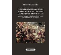 Il teatro della guerra e della pace ai tempi di Lorenzo il Magnifico. Intrighi, sangue e diplomazia in Italia al tramonto di un'epoca