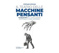 Il teatro delle macchine pensanti. 10 falsi miti sull'intelligenza artificiale e come superarli