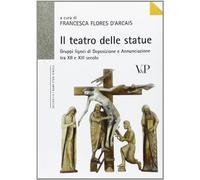 Il teatro delle statue. Gruppi lignei di Deposizione e Annunciazione tra XII e XIII secolo. Ediz. illustrata