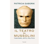 Il teatro di Mussolini. Fascismo, arte, politica