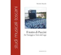 Il teatro di Puccini. Da Viareggio a Torre del Lago