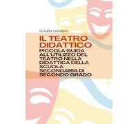 IL TEATRO DIDATTICO: PICCOLA GUIDA ALL’UTILIZZO DEL TEATRO NELLA DIDATTICA DELLA SCUOLA SECONDARIA DI SECONDO GRADO - copertina flessibile - 72 pagine a colori con schede