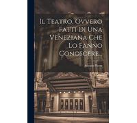 Il Teatro, Ovvero Fatti Di Una Veneziana Che Lo Fanno Conoscere...