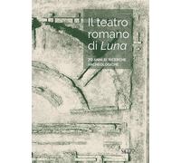 Il teatro romano di Luna. 70 anni di ricerche archeologiche - [SAGEP]