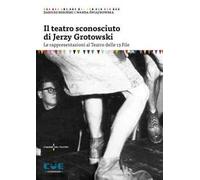 Il teatro sconosciuto di Jerzy Grotowski. Le rappresentazioni al Teatro delle 13 File