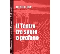 Il teatro tra sacro e profano. Vol. 1: Dalla caduta dell'Impero Romano al XVII secolo