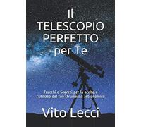 Il TELESCOPIO PERFETTO per Te: Trucchi e Segreti per la scelta e l'utilizzo del tuo strumento astronomico