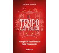 Il tempo cattolico. Piccola guida alle tradizioni dimenticate (Natale, Pasqua e non solo)