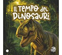 Il Tempo dei Dinosauri - SENS: Un libro per bambini dai 3 ai 9 anni, con doppio livello di lettura: i più piccoli osservano, i più grandi leggono e scoprono.