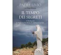 Il tempo dei segreti. A Medjugorje la Madonna ha deciso di cambiare il mondo