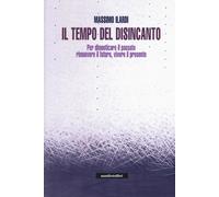 Il tempo del disincanto. Per dimenticare il passato, rimuovere il futuro, ...