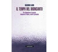 Il tempo del disincanto. Per dimenticare il passato, rimuovere il futuro, vivere il presente