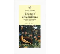 Il tempo della bellezza. Un viaggio attraverso il bello fuori e dentro di ...