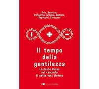Il tempo della gentilezza. La Croce Rossa nel racconto di sette voci diverse
