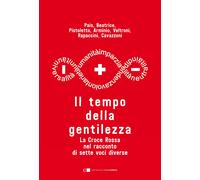 Il tempo della gentilezza. La Croce Rossa nel racconto di sette voci diverse [Pa