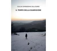 Il tempo della guarigione - Calligaro Giulia Shraddha