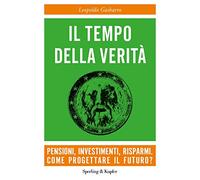 Il tempo della verità. Pensioni, investimenti, risparmi. Come progettare il futuro?