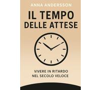 Il tempo delle attese. Vivere in ritardo nel secolo veloce