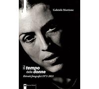 Il tempo delle donne. Ritratti fotografici 1971-2021. Ediz. illustrata - M...