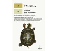 Il tempo delle tartarughe. Come l’animale più longevo ci insegna a prenderci cura di noi e del mondo