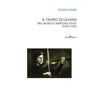 Il tempo di Liliana. Tra musica e impegno civile (1932-1956) - Rossi Angelo