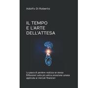 IL TEMPO E L'ARTE DELL'ATTESA: La paura di perdere realizza se stessa - Riflessioni sulla più antica emozione umana applicata ai mercati finanziari
