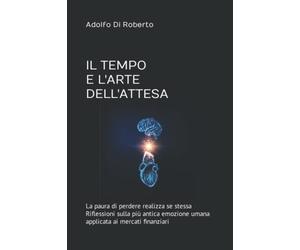 IL TEMPO E L'ARTE DELL'ATTESA: La paura di perdere realizza se stessa - Riflessioni sulla più antica emozione umana applicata ai mercati finanziari