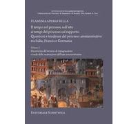 Il tempo nel processo sull'atto ai tempi del processo sul rapporto. Questioni e tendenze del processo amministrativo tra Italia, Francia e Germania. Vol. 1: Decorrenza del termine di impugnazione...