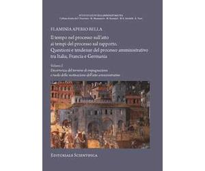 Il tempo nel processo sull'atto ai tempi del processo sul rapporto. Questioni e tendenze del processo amministrativo tra Italia, Francia e Germania. Vol. 1: Decorrenza del termine di impugnazione...