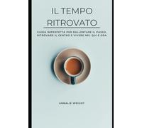 Il tempo ritrovato: Guida imperfetta per rallentare il passo, ritrovare il centro e vivere nel qui e ora