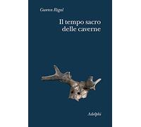 Il tempo sacro delle caverne. Da Chauvet a Lascaux, le ipotesi della scienza