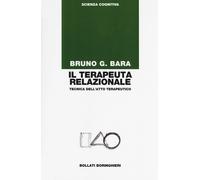 Il terapeuta relazionale. Tecnica dell'atto terapeutico - Bara Bruno G.