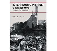 Il terremoto in Friuli 6 maggio 1976. Il crollo e la rinascita