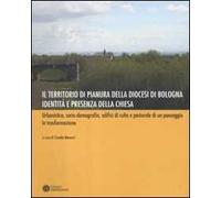 Il territorio di pianura della diocesi di Bologna. Identità e presenza della Chiesa. Urbanistica, socio-demografia, edifici di culto e pastorale di un paesaggio.... Ediz. illustrata