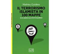 Il terrorismo islamico in 100 mappe. Da Al-Qaida allo Stato Islamico