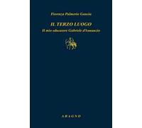 Il terzo luogo. Il mio educatore Gabriele D'Annunzio