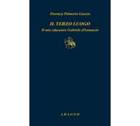 Il terzo luogo. Il mio educatore Gabriele D'Annunzio - 2024 - Ara