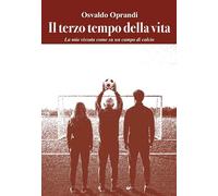 Il terzo tempo della vita. La mia vita vissuta come su un campo da calcio