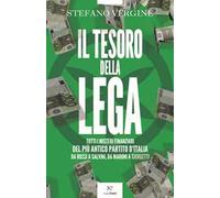 Il tesoro della Lega. Tutti i misteri finanziari del più antico partito d'Italia. Da Bossi a Salvini, da Maroni a Giorgetti