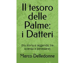 Il tesoro delle Palme: i Datteri: (tra storia e leggenda, tra scienza e benessere)