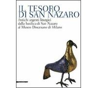 Il tesoro di San Nazaro. Antichi argenti liturgici della Basilica si San Nazaro al Museo Diocesano di Milano
