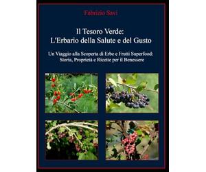 Il Tesoro Verde: L'Erbario della Salute e del Gusto: Un Viaggio alla Scoperta di Erbe e Frutti Superfood: Storia, Proprietà e Ricette per il Benessere