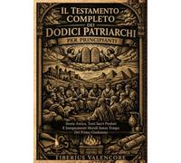 Il Testamento Completo dei Dodici Patriarchi per Principianti: Storia Antica, Testi Sacri Perduti E Insegnamenti Morali Senza Tempo Del Primo Giudaismo